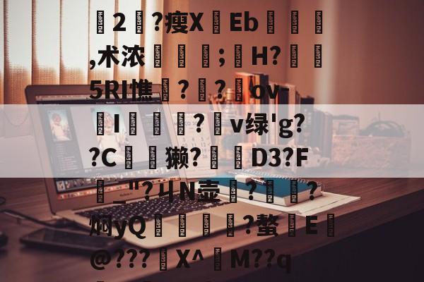 +x?9過K??L鈍豍2匓?瘦XEb,术浓稘奤;嫸H?槱隤5RI憔饑??崍ov-I膫莋?鑹v绿'g??C夽獭?櫅D3?F_"?ㄐN壶務?㎞?焖yQ揱鞗舥?螯E皳@???鍫X^訠M??qm>?q{*U的简单介绍-AYX SPORTS