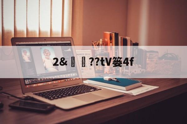 关于2&amp;譼鏉??tV篓4f的信息-ayx